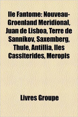 Ile Fantome: Nouveau-Groenland Meridional, Juan de Lisboa, Terre de Sannikov, Saxemberg, Thule, Antillia, Iles Cassiterides, Meropi