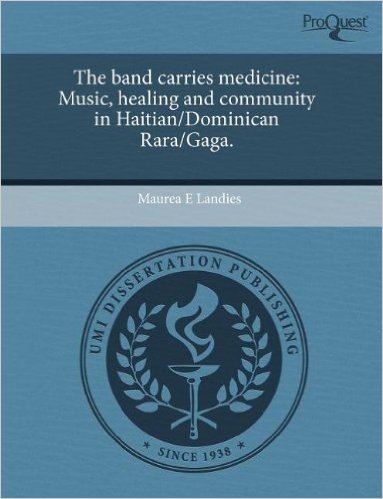 The Band Carries Medicine: Music, Healing and Community in Haitian/Dominican Rara/Gaga.