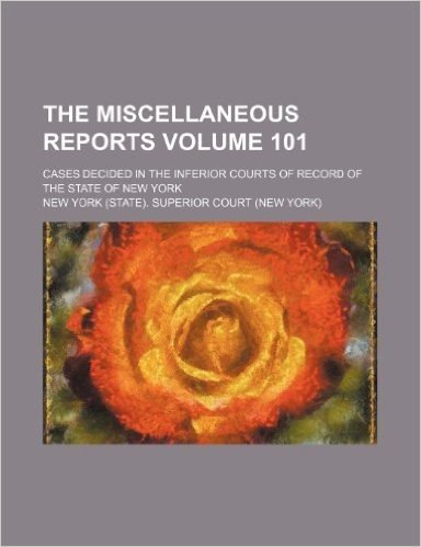 The Miscellaneous Reports Volume 101; Cases Decided in the Inferior Courts of Record of the State of New York baixar
