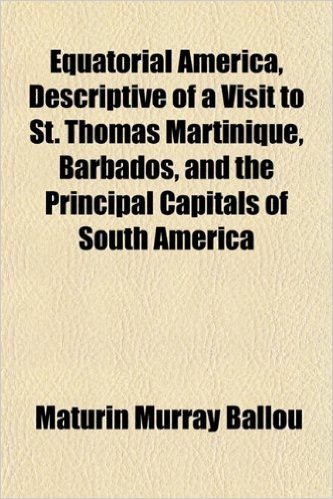 Equatorial America, Descriptive of a Visit to St. Thomas Martinique, Barbados, and the Principal Capitals of South America
