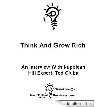 Think And Grow Rich: An Interview With Napoleon Hill Expert, Ted Ciuba (English Edition) [Kindle-editie]