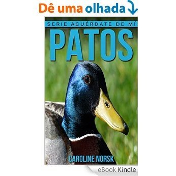 Patos: Libro de imágenes asombrosas y datos curiosos sobre los Patos para niños (Serie Acuérdate de mí) (Spanish Edition) [eBook Kindle]