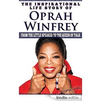 Oprah Winfrey - The Inspirational Life Story of Oprah Winfrey: From The Little Speaker To The Queen Of Talk (Inspirational Life Stories By Gregory Watson Book 18) (English Edition) [Kindle-editie]