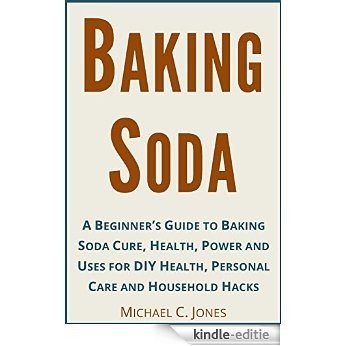 BAKING SODA: A Beginner's Guide to Baking Soda Cure, Health, Power and Uses for DIY Health, Personal Care and Household Hacks (Alternative Therapies Book 4) (English Edition) [Kindle-editie]