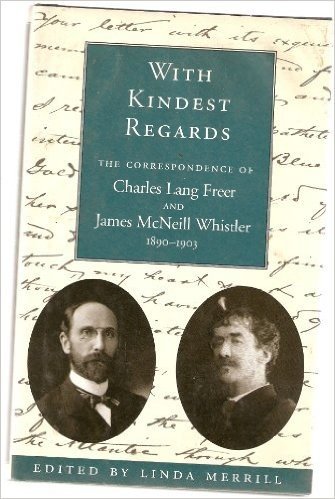 With Kindest Regards: The Correspondence of Charles Lang Freer and James McNeill Whistler, 1890-1903