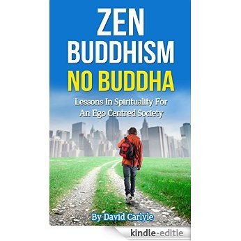 Zen Buddhism - No Buddha: Lessons In Spirituality For An Ego Centered Society (Spirituality, Meditation & Life Choices Series Book 4) (English Edition) [Kindle-editie]