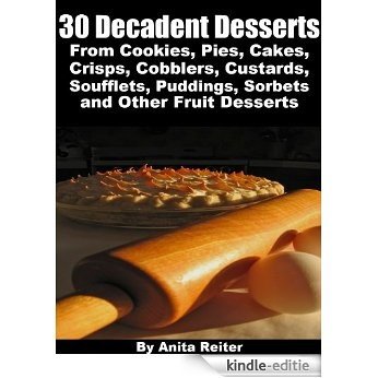30 Decadent Desserts From Cookies, Pies, Cakes, Crisps, Cobblers, Custards, Soufflets, Puddings, Sorbets, and Other Fruit Desserts (English Edition) [Kindle-editie]