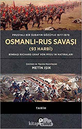 Prusyalı Bir Subayın Gözüyle 1877-1878 Osmanlı-Rus Savaşı (93 Harbi): Binbaşı Richard Graf Von Pfeil’in Hatıraları
