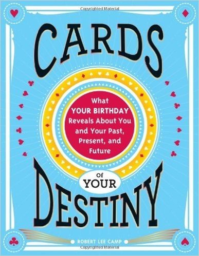Cards of Your Destiny: What Your Birthday Reveals about You and Your Past, Present, and Future