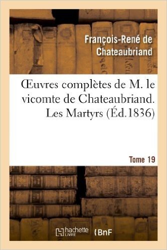 Oeuvres Completes de M. Le Vicomte de Chateaubriand. T. 19, Les Martyrs T1