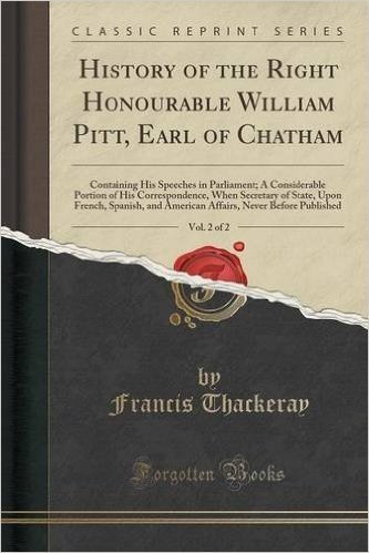 History of the Right Honourable William Pitt, Earl of Chatham, Vol. 2 of 2: Containing His Speeches in Parliament; A Considerable Portion of His Corre