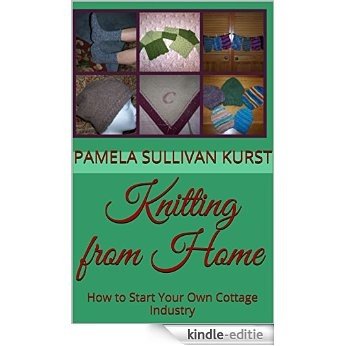 Knitting from Home: How to Start Your Own Cottage Industry (English Edition) [Kindle-editie]