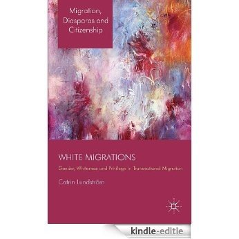 White Migrations: Gender, Whiteness and Privilege in Transnational Migration (Migration, Diasporas and Citizenship) [Kindle-editie]