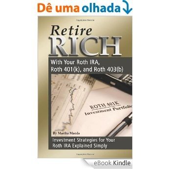 Retire Rich With Your Roth IRA, Roth 401k, and Roth 403b: Investment Strategies for Your Roth IRA Explained Simply (Back-To-Basics) [eBook Kindle]