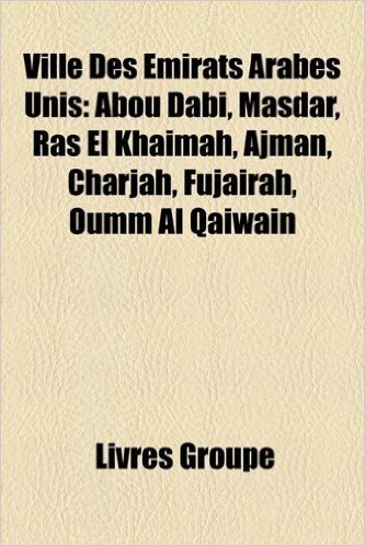 Ville Des Mirats Arabes Unis: Abou Dabi, Masdar, Ras El Khamah, Ajman, Charjah, Fujarah, Oumm Al Qawan