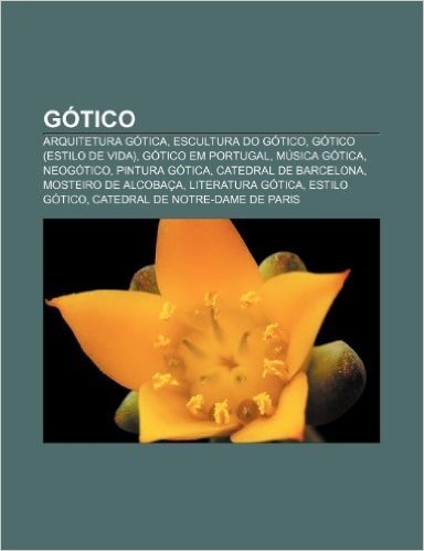 Gotico: Arquitetura Gotica, Escultura Do Gotico, Gotico (Estilo de Vida), Gotico Em Portugal, Musica Gotica, Neogotico, Pintur