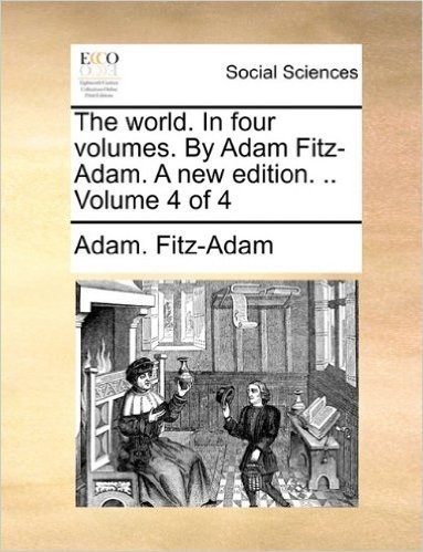 The World. in Four Volumes. by Adam Fitz-Adam. a New Edition. .. Volume 4 of 4