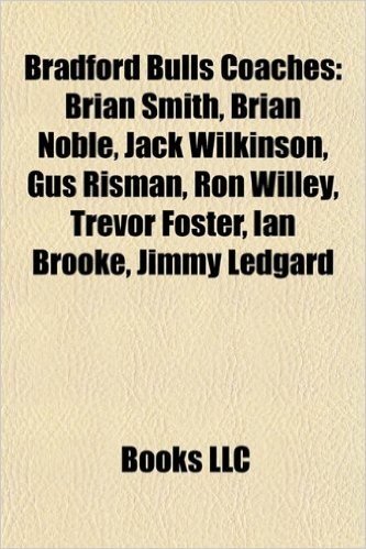 Bradford Bulls Coaches: Brian Smith, Brian Noble, Jack Wilkinson, Gus Risman, Ron Willey, Trevor Foster, Ian Brooke, Jimmy Ledgard
