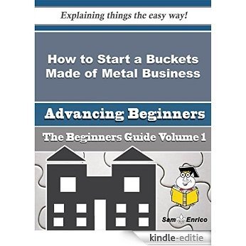 How to Start a Buckets Made of Metal Business (Beginners Guide) (English Edition) [Kindle-editie]