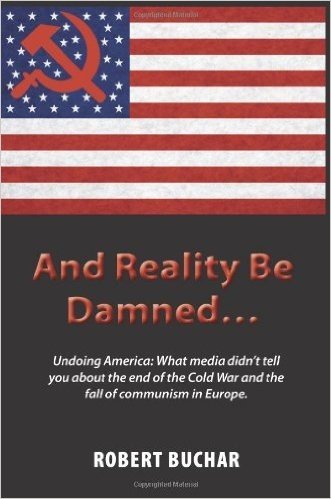 And Reality Be Damned... Undoing America: What Media Didn't Tell You about the End of the Cold War and the Fall of Communism in Europe.
