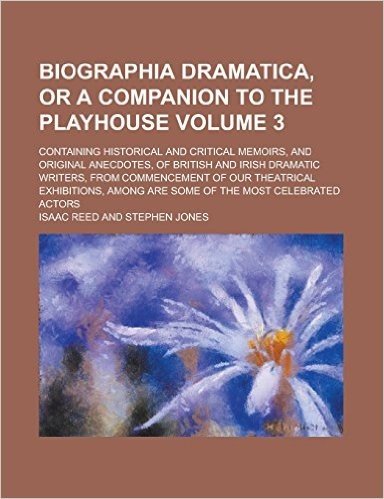 Biographia Dramatica, or a Companion to the Playhouse; Containing Historical and Critical Memoirs, and Original Anecdotes, of British and Irish Dramat