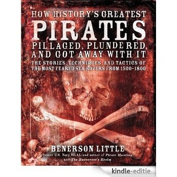 How History's Greatest Pirates Pillaged, Plundered, and Got Away With It: The Stories, Techniques, and Tactics of the Most Feared Sea Rovers from 1500-1800 [Kindle-editie]