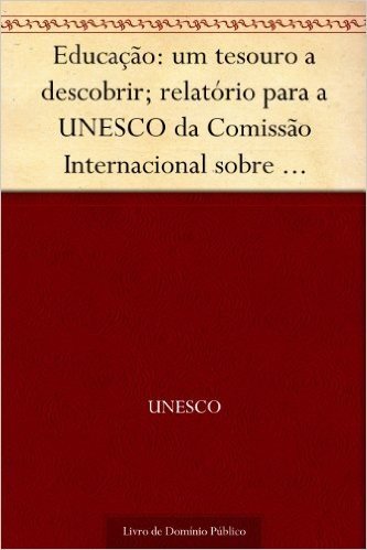 Educação: um tesouro a descobrir; relatório para a UNESCO da Comissão Internacional sobre Educação para o Século XXI