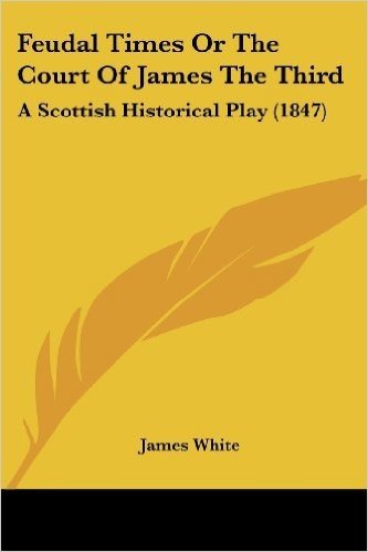 Feudal Times or the Court of James the Third: A Scottish Historical Play (1847)