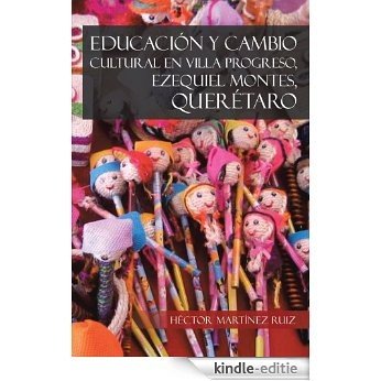 EDUCACIÓN Y CAMBIO CULTURAL EN VILLA PROGRESO, EZEQUIEL MONTES, QUERÉTARO (Spanish Edition) [Kindle-editie]