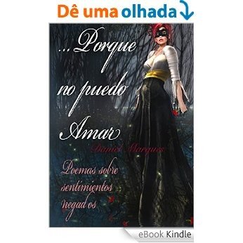 Porque No Puedo Amar: Poemas Sobre Sentimientos Negados (Spanish Edition) [eBook Kindle]