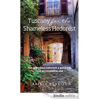 Tuscany for the Shameless Hedonist: Florence and Tuscany Travel Guide (English Edition) [Kindle-editie]