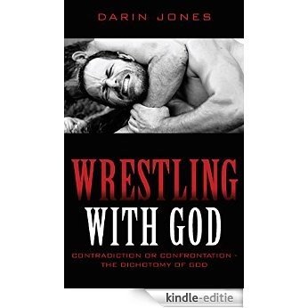 Wrestling With God: Contradiction or Confrontation - the Dichotomy of God (English Edition) [Kindle-editie]