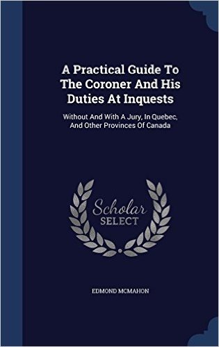 A Practical Guide to the Coroner and His Duties at Inquests: Without and with a Jury, in Quebec, and Other Provinces of Canada baixar