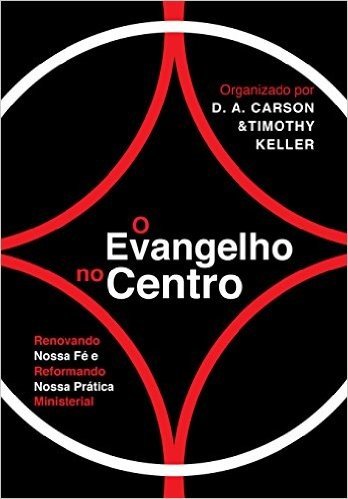 O Evangelho no Centro: Renovando nossa fé e reformando nossa prática ministerial