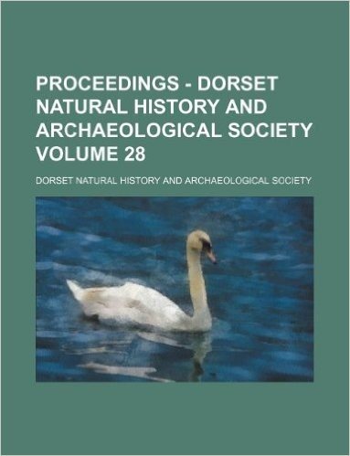 Proceedings - Dorset Natural History and Archaeological Society Volume 28