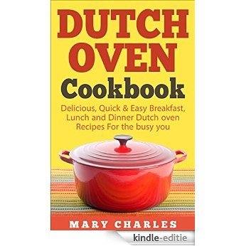 Dutch oven Cookbook: Delicious, Quick & Easy Breakfast, Lunch and Dinner Dutch oven Recipes For the busy you (English Edition) [Kindle-editie]