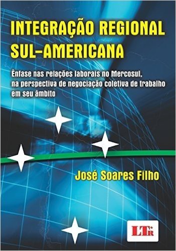 Integração Regional Sul-Americana. Ênfase nas Relações Laborais no Mercosul, na Perspectiva de Negociação Coletiva de Trabalho em Seu Âmbito