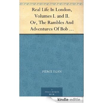 Real Life In London, Volumes I. and II. Or, The Rambles And Adventures Of Bob Tallyho, Esq., And His Cousin, The Hon. Tom Dashall, Through The Metropolis; ... High And Low Life (1821) (English Edition) [Kindle-editie]