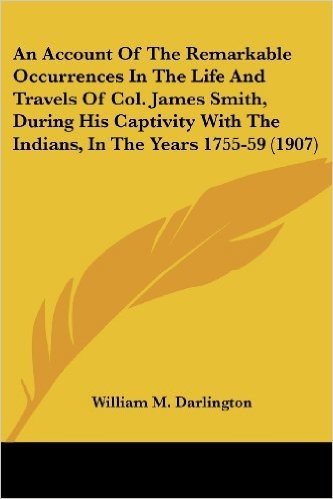 An Account of the Remarkable Occurrences in the Life and Travels of Col. James Smith, During His Captivity with the Indians, in the Years 1755-59 (1907)