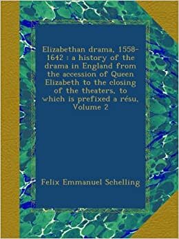 Elizabethan drama, 1558-1642 : a history of the drama in England from the accession of Queen Elizabeth to the closing of the theaters, to which is prefixed a résu, Volume 2