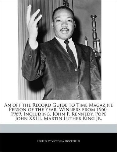 An  Off the Record Guide to Time Magazine Person of the Year: Winners from 1960-1969, Including, John F. Kennedy, Pope John XXIII, Martin Luther King