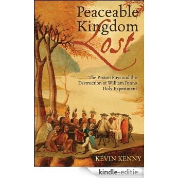 Peaceable Kingdom Lost: The Paxton Boys and the Destruction of William Penn's Holy Experiment [Kindle-editie]