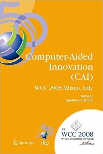 Computer-Aided Innovation (Cai): Ifip 20th World Computer Congress, Proceedings of the Second Topical Session on Computer-Aided Innovation, Wg 5.4/Tc ... September 7-10, 2008, Milano, Italy