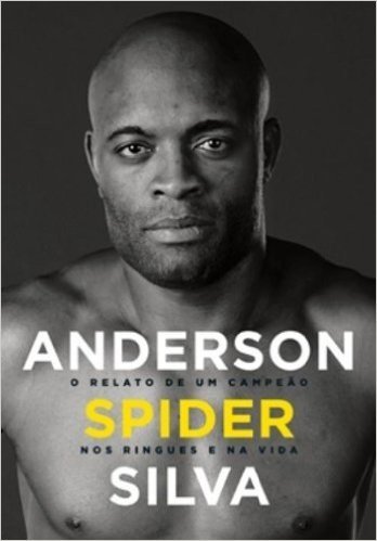 Anderson Spider Silva. O Relato De Um Campeão Nos Ringues Da Vida