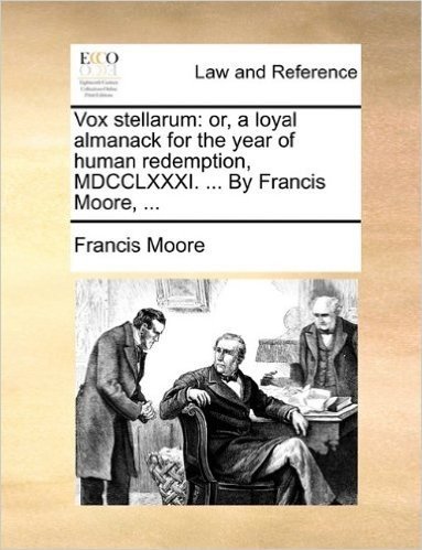 Vox Stellarum: Or, a Loyal Almanack for the Year of Human Redemption, MDCCLXXXI. ... by Francis Moore, ...
