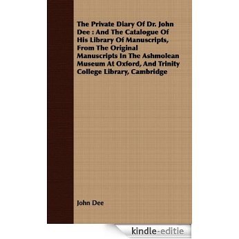 The Private Diary Of Dr. John Dee : And The Catalogue Of His Library Of Manuscripts, From The Original Manuscripts In The Ashmolean Museum At Oxford, And Trinity College Library, Cambridge [Kindle-editie]
