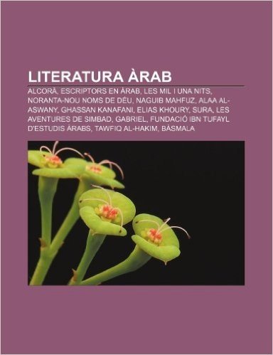 Literatura Arab: Alcora, Escriptors En Arab, Les Mil I Una Nits, Noranta-Nou Noms de Deu, Naguib Mahfuz, Alaa Al-Aswany, Ghassan Kanafa