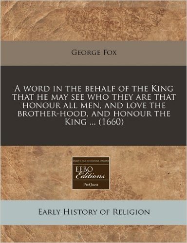 A Word in the Behalf of the King That He May See Who They Are That Honour All Men, and Love the Brother-Hood, and Honour the King ... (1660)