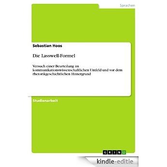 Die Lasswell-Formel: Versuch einer Beurteilung im kommunikationswissenschaftlichen Umfeld und vor dem rhetorikgeschichtlichen Hintergrund [Kindle-editie]