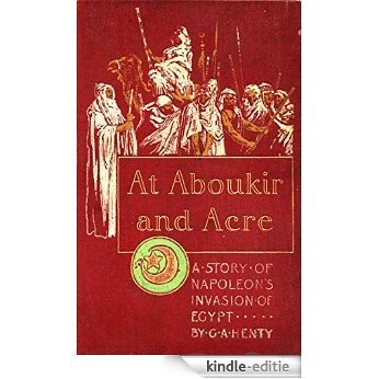 At Aboukir and Acre (This book is Illustrated): A Story of Napoleon's Invasion of Egypt (English Edition) [Kindle-editie]